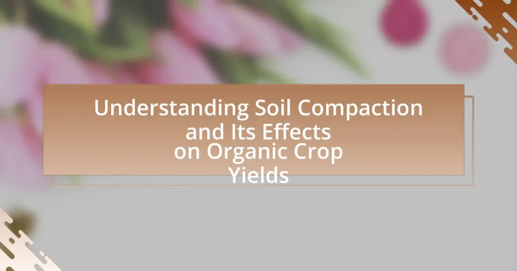 Understanding Soil Compaction and Its Effects on Organic Crop Yields