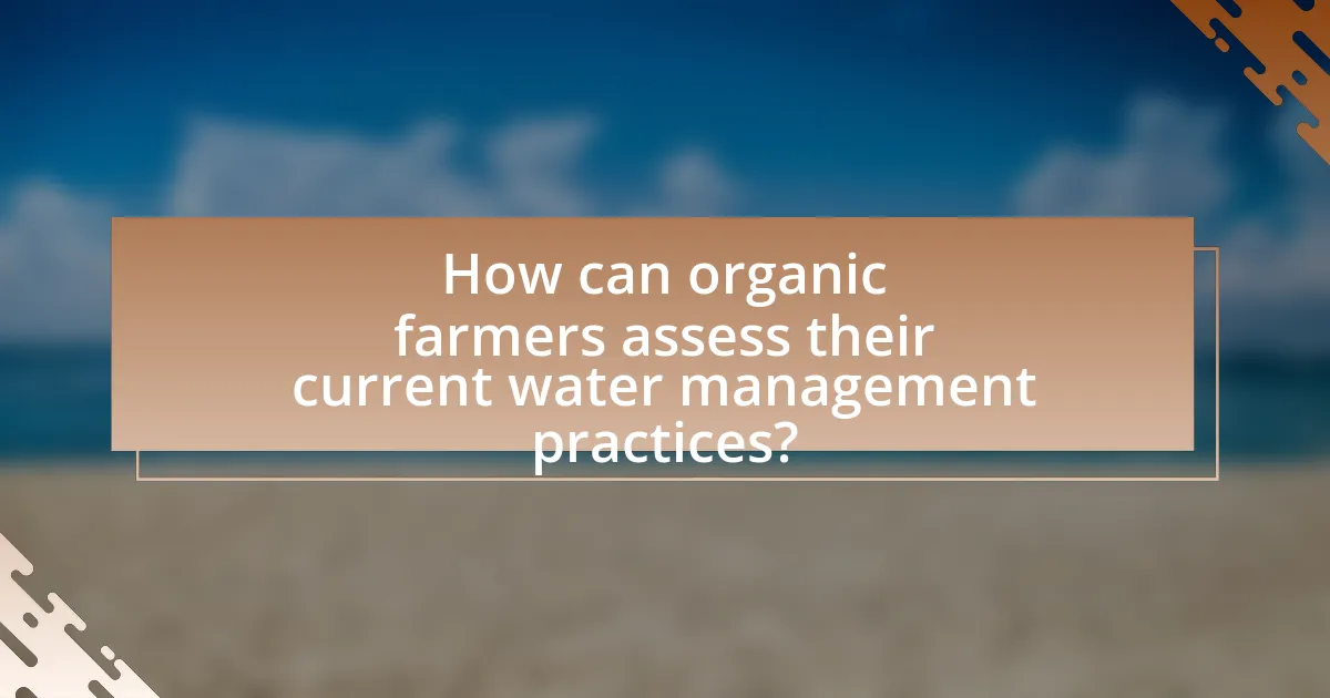 How can organic farmers assess their current water management practices?