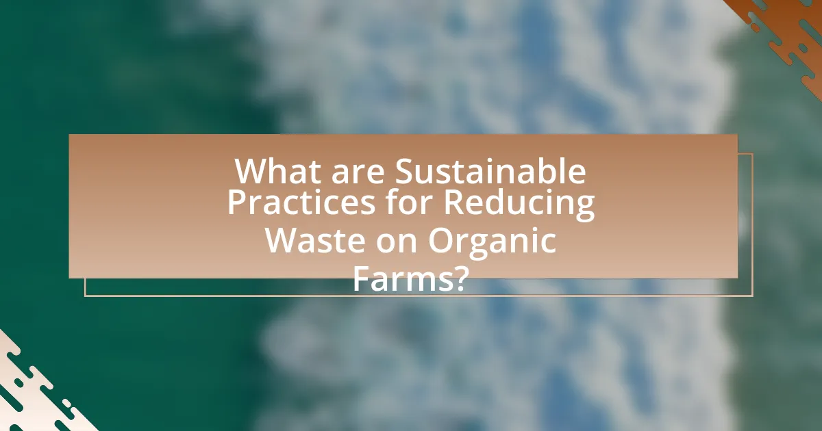 What are Sustainable Practices for Reducing Waste on Organic Farms?