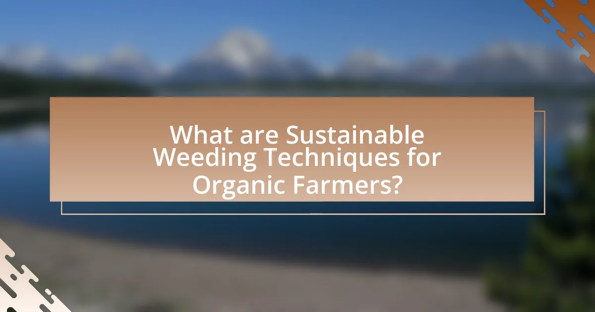 What are Sustainable Weeding Techniques for Organic Farmers?