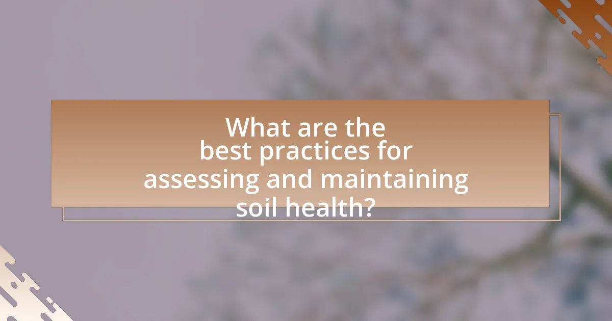 What are the best practices for assessing and maintaining soil health?