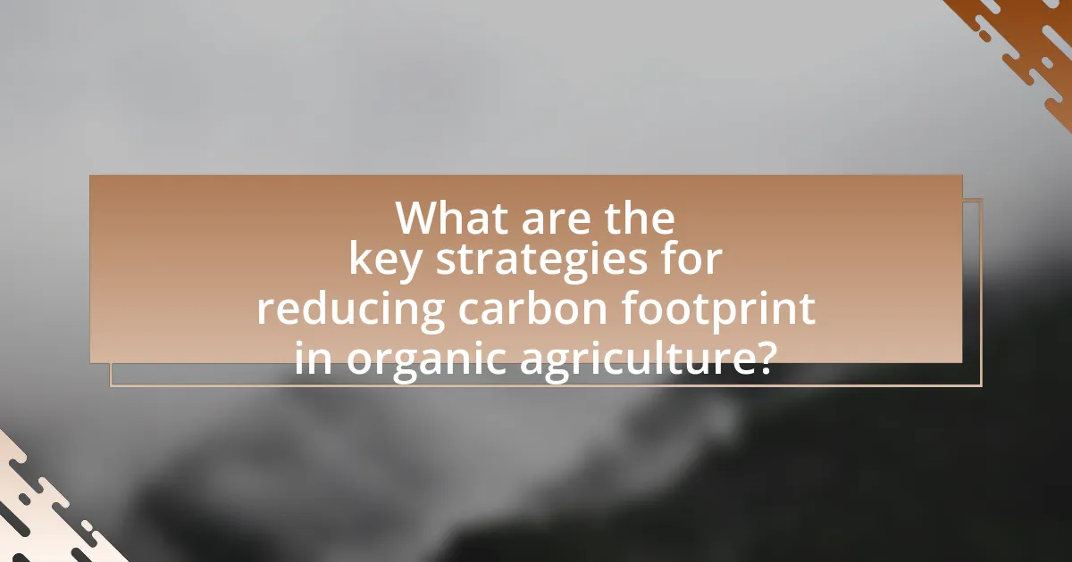 What are the key strategies for reducing carbon footprint in organic agriculture?