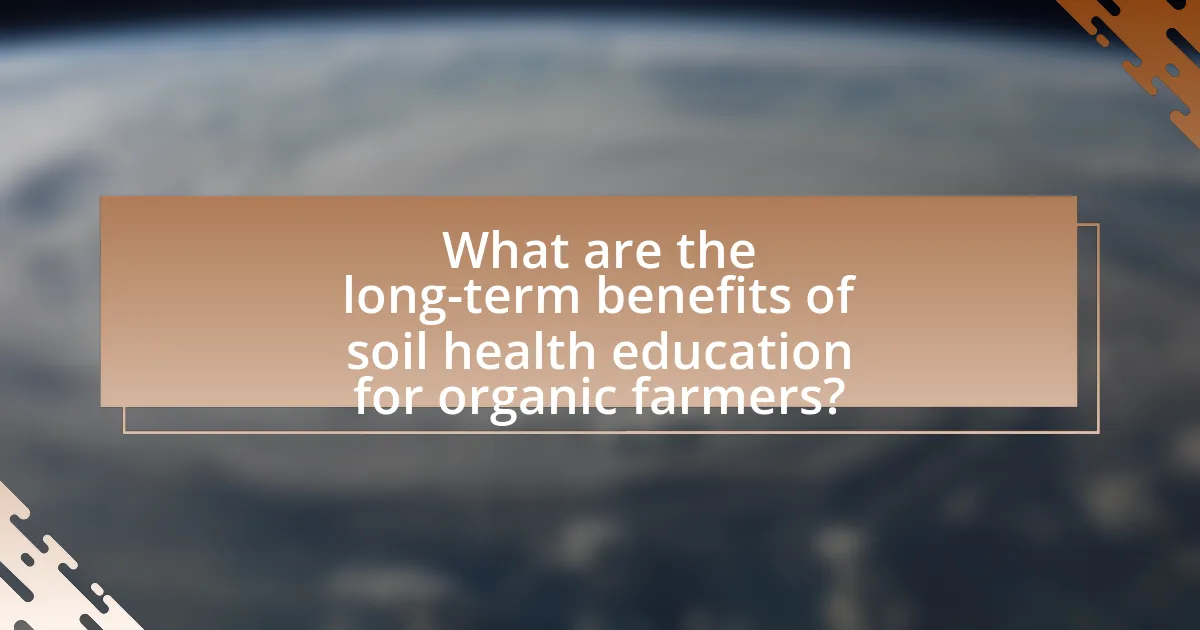 What are the long-term benefits of soil health education for organic farmers?