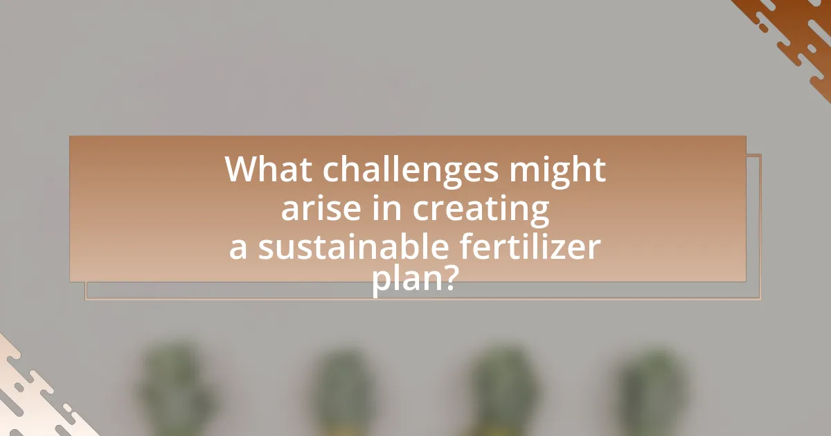 What challenges might arise in creating a sustainable fertilizer plan?