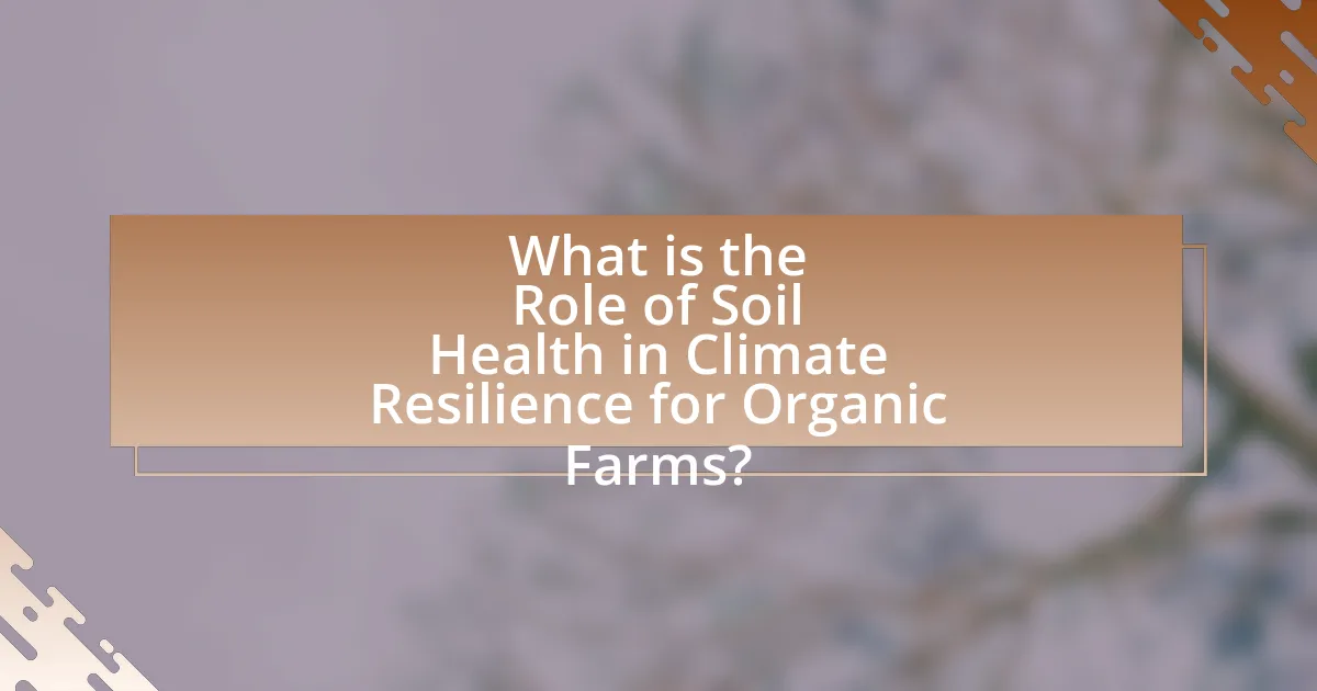 What is the Role of Soil Health in Climate Resilience for Organic Farms?
