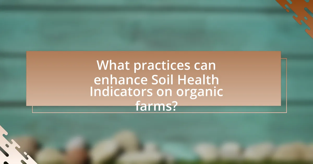 What practices can enhance Soil Health Indicators on organic farms?